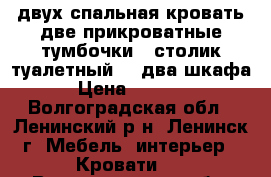 двух спальная кровать две прикроватные тумбочки...столик туалетный....два шкафа › Цена ­ 5 000 - Волгоградская обл., Ленинский р-н, Ленинск г. Мебель, интерьер » Кровати   . Волгоградская обл.